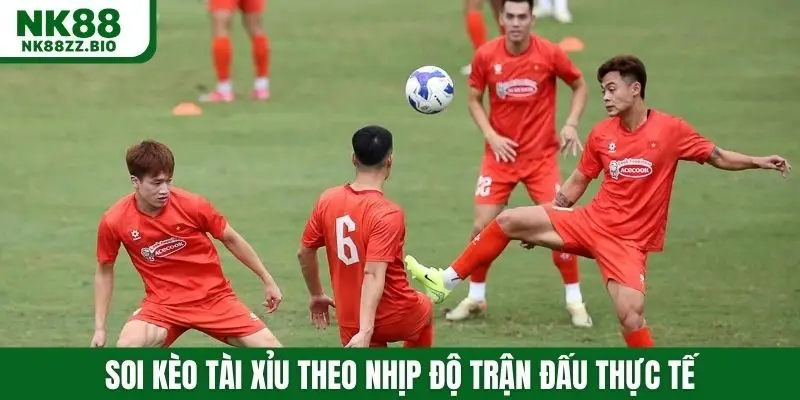 Soi kèo tài xỉu theo nhịp độ trận đấu thực tế